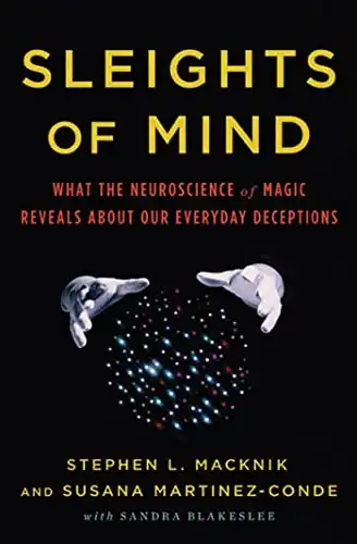 Sleights of Mind: What the Neuroscience of Magic Reveals about Our Everyday Deceptions