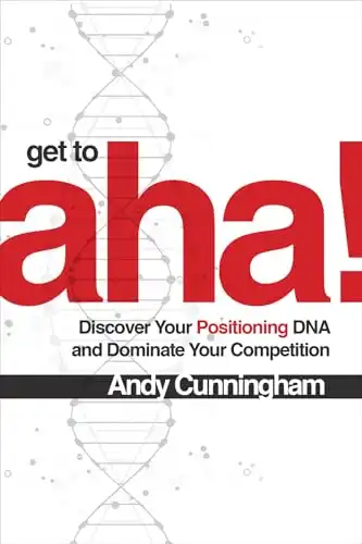 Get to Aha!: Discover Your Positioning DNA and Dominate Your Competition